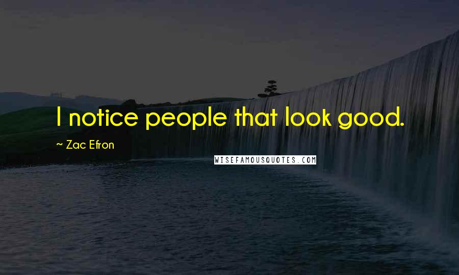 Zac Efron Quotes: I notice people that look good.
