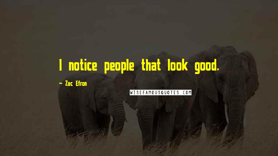 Zac Efron Quotes: I notice people that look good.