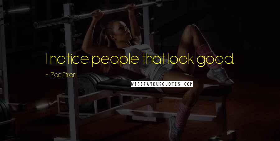 Zac Efron Quotes: I notice people that look good.