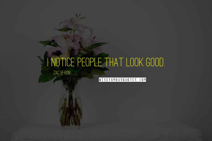 Zac Efron Quotes: I notice people that look good.