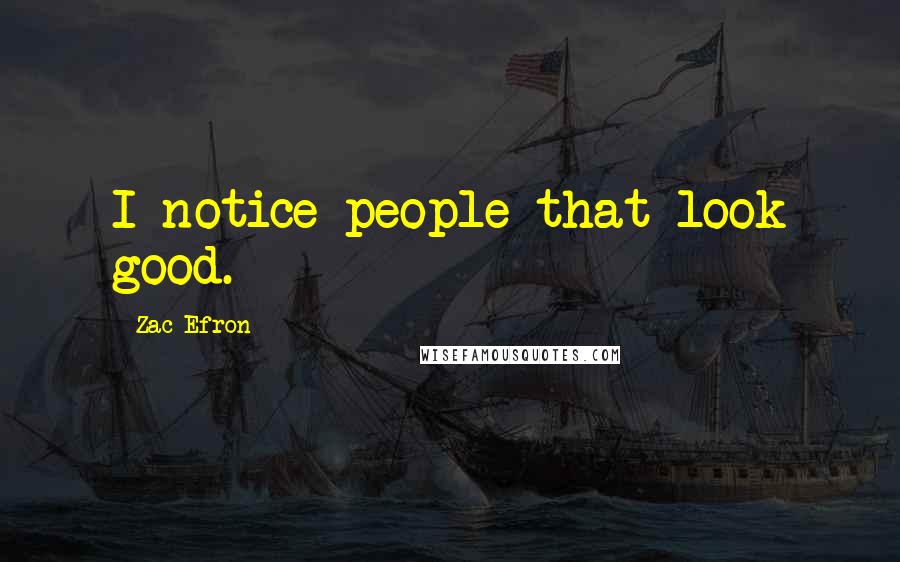 Zac Efron Quotes: I notice people that look good.