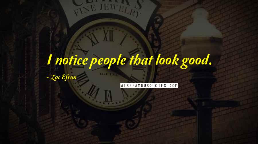 Zac Efron Quotes: I notice people that look good.