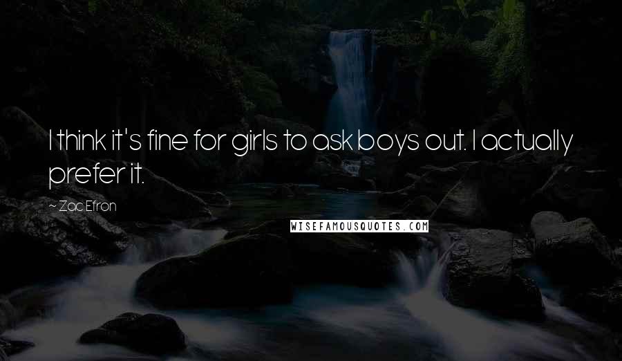 Zac Efron Quotes: I think it's fine for girls to ask boys out. I actually prefer it.