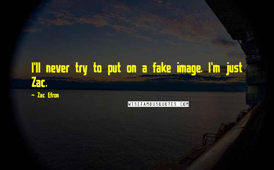 Zac Efron Quotes: I'll never try to put on a fake image. I'm just Zac.