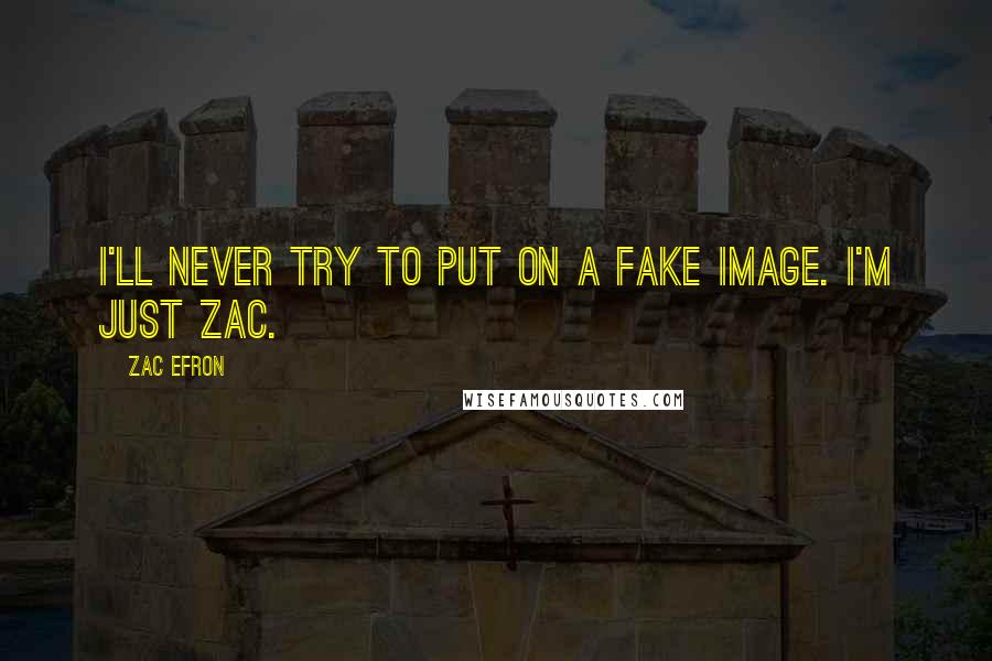 Zac Efron Quotes: I'll never try to put on a fake image. I'm just Zac.