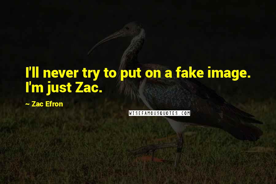 Zac Efron Quotes: I'll never try to put on a fake image. I'm just Zac.