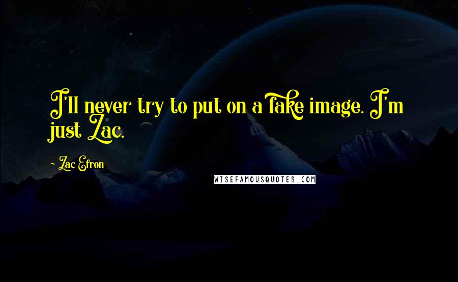 Zac Efron Quotes: I'll never try to put on a fake image. I'm just Zac.