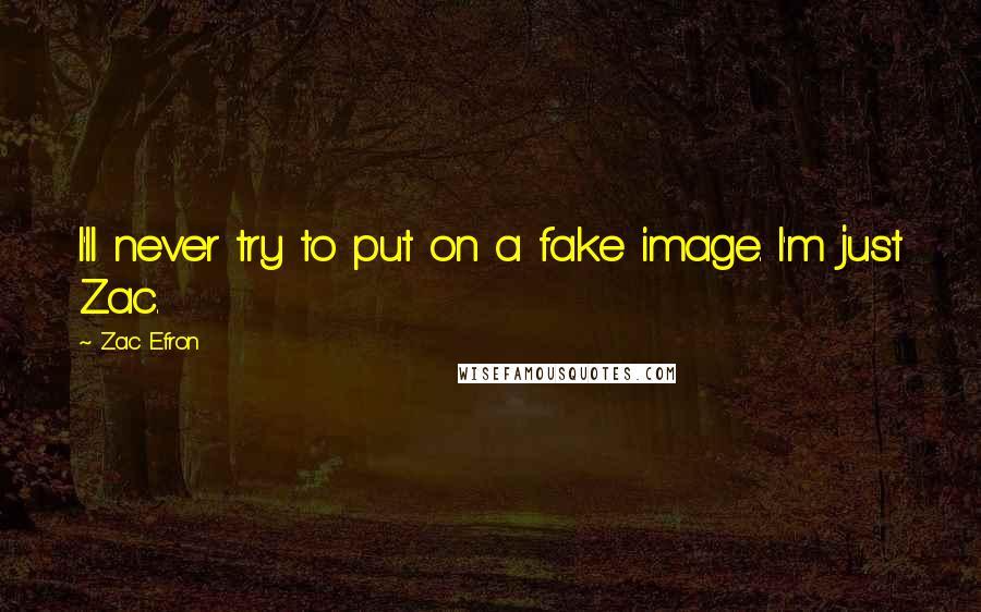 Zac Efron Quotes: I'll never try to put on a fake image. I'm just Zac.