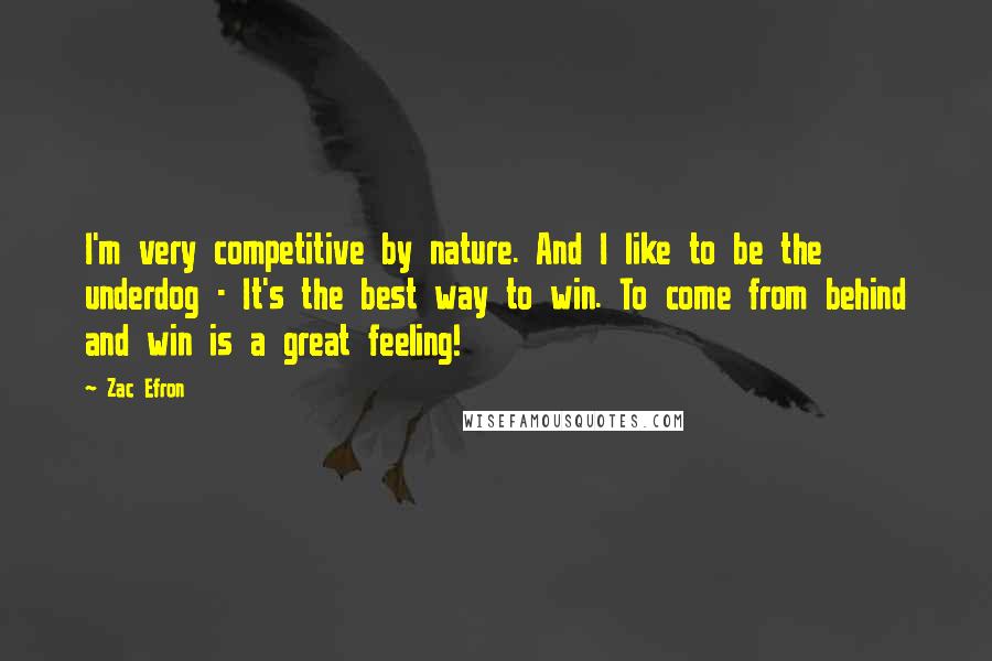 Zac Efron Quotes: I'm very competitive by nature. And I like to be the underdog - It's the best way to win. To come from behind and win is a great feeling!