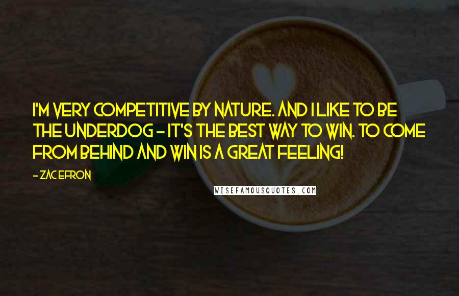 Zac Efron Quotes: I'm very competitive by nature. And I like to be the underdog - It's the best way to win. To come from behind and win is a great feeling!