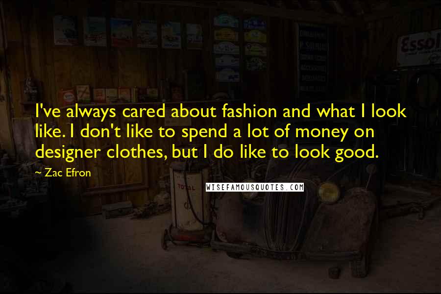 Zac Efron Quotes: I've always cared about fashion and what I look like. I don't like to spend a lot of money on designer clothes, but I do like to look good.