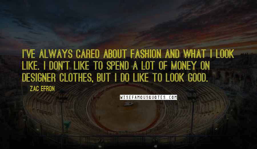 Zac Efron Quotes: I've always cared about fashion and what I look like. I don't like to spend a lot of money on designer clothes, but I do like to look good.