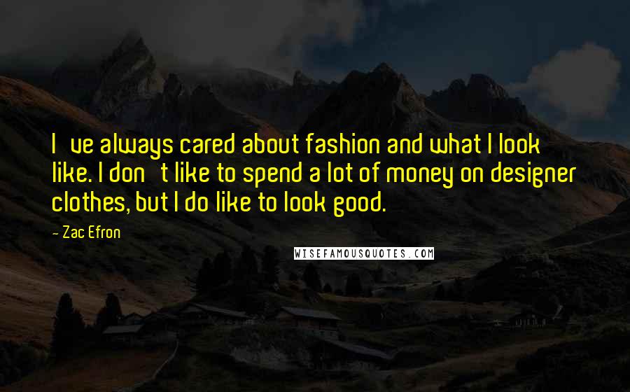 Zac Efron Quotes: I've always cared about fashion and what I look like. I don't like to spend a lot of money on designer clothes, but I do like to look good.