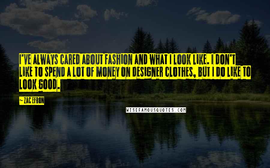 Zac Efron Quotes: I've always cared about fashion and what I look like. I don't like to spend a lot of money on designer clothes, but I do like to look good.