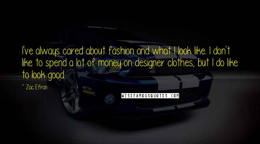 Zac Efron Quotes: I've always cared about fashion and what I look like. I don't like to spend a lot of money on designer clothes, but I do like to look good.