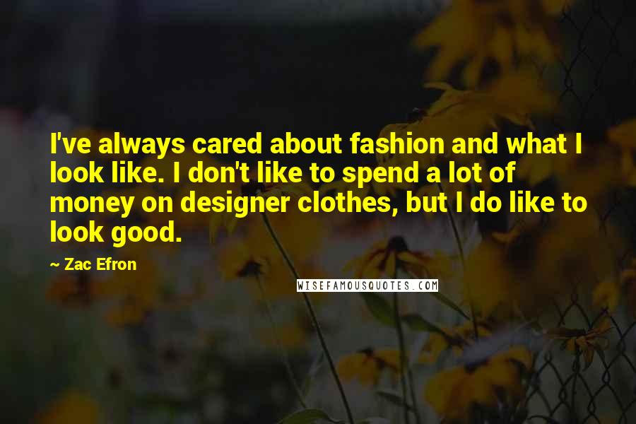 Zac Efron Quotes: I've always cared about fashion and what I look like. I don't like to spend a lot of money on designer clothes, but I do like to look good.