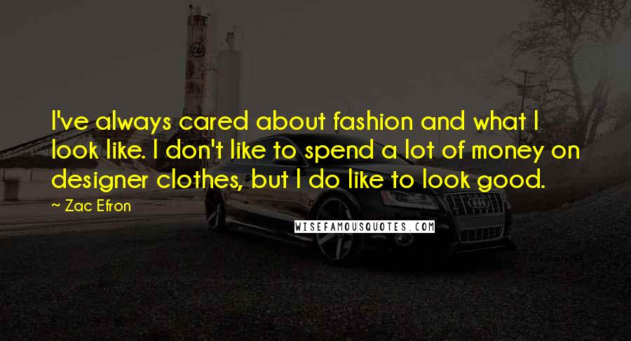 Zac Efron Quotes: I've always cared about fashion and what I look like. I don't like to spend a lot of money on designer clothes, but I do like to look good.