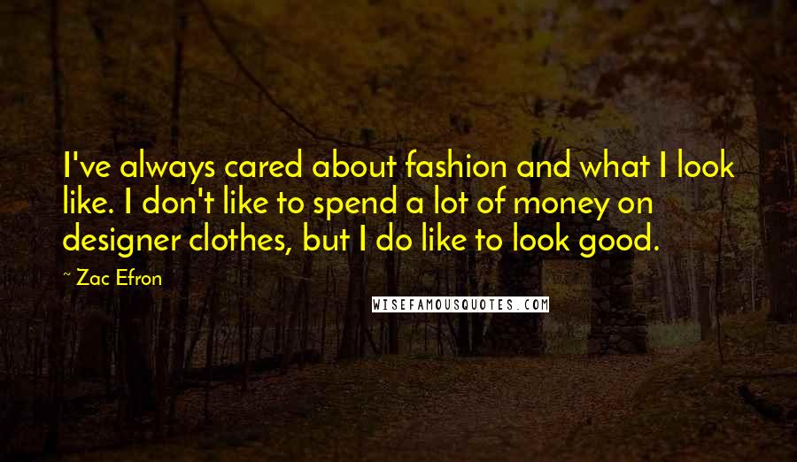 Zac Efron Quotes: I've always cared about fashion and what I look like. I don't like to spend a lot of money on designer clothes, but I do like to look good.