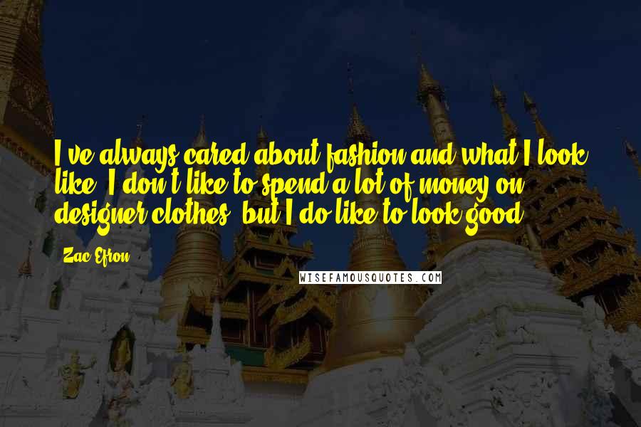 Zac Efron Quotes: I've always cared about fashion and what I look like. I don't like to spend a lot of money on designer clothes, but I do like to look good.