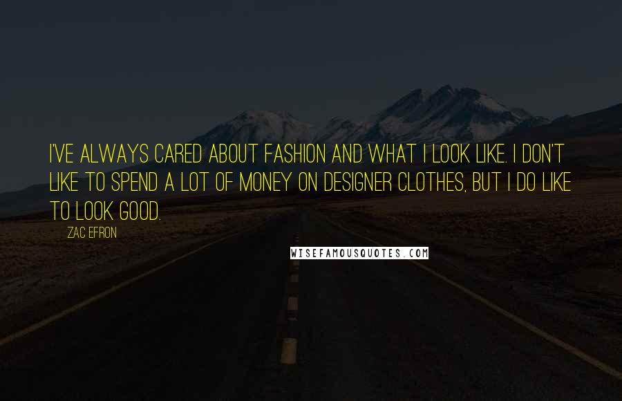 Zac Efron Quotes: I've always cared about fashion and what I look like. I don't like to spend a lot of money on designer clothes, but I do like to look good.