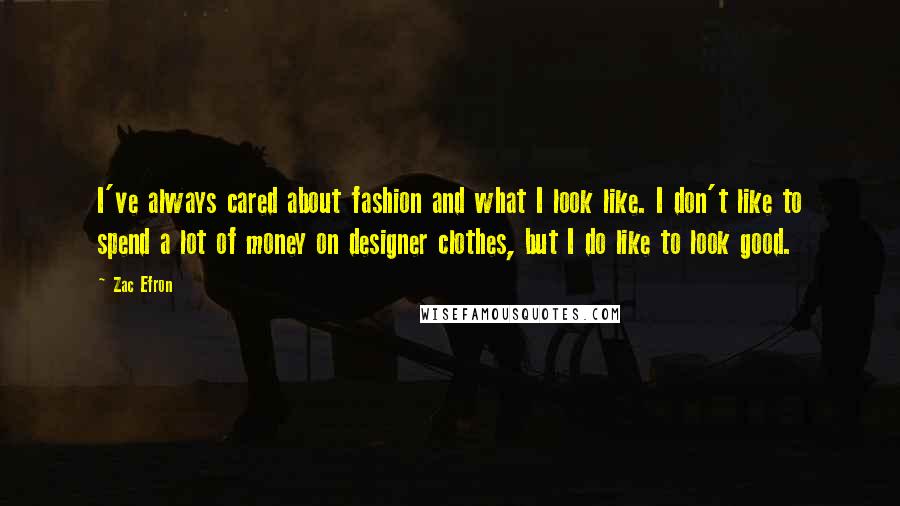 Zac Efron Quotes: I've always cared about fashion and what I look like. I don't like to spend a lot of money on designer clothes, but I do like to look good.