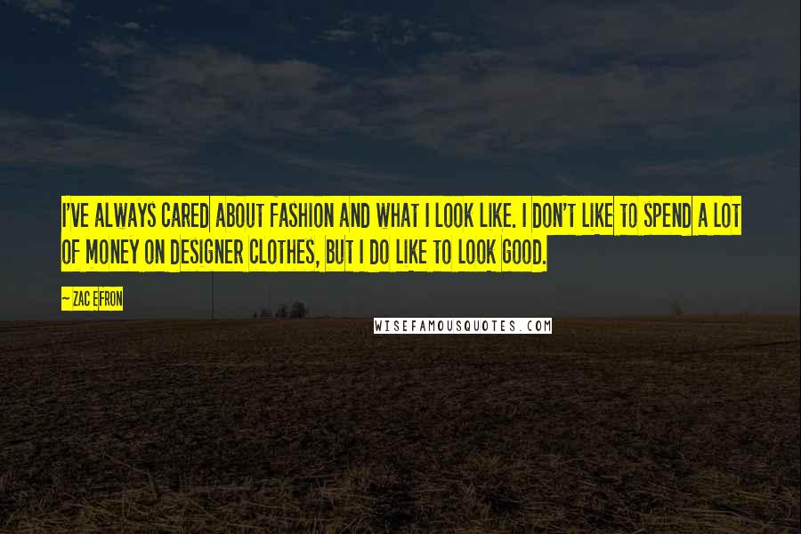 Zac Efron Quotes: I've always cared about fashion and what I look like. I don't like to spend a lot of money on designer clothes, but I do like to look good.