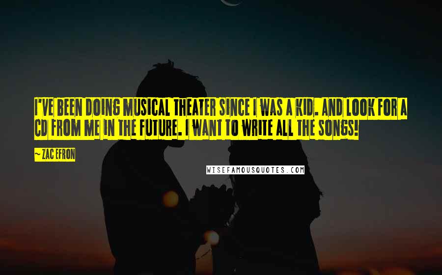 Zac Efron Quotes: I've been doing musical theater since I was a kid. And look for a CD from me in the future. I want to write all the songs!