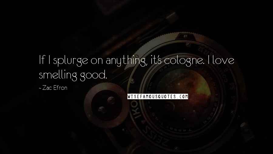 Zac Efron Quotes: If I splurge on anything, it's cologne. I love smelling good.