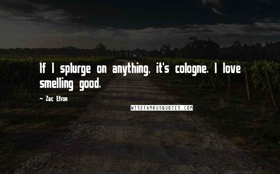 Zac Efron Quotes: If I splurge on anything, it's cologne. I love smelling good.