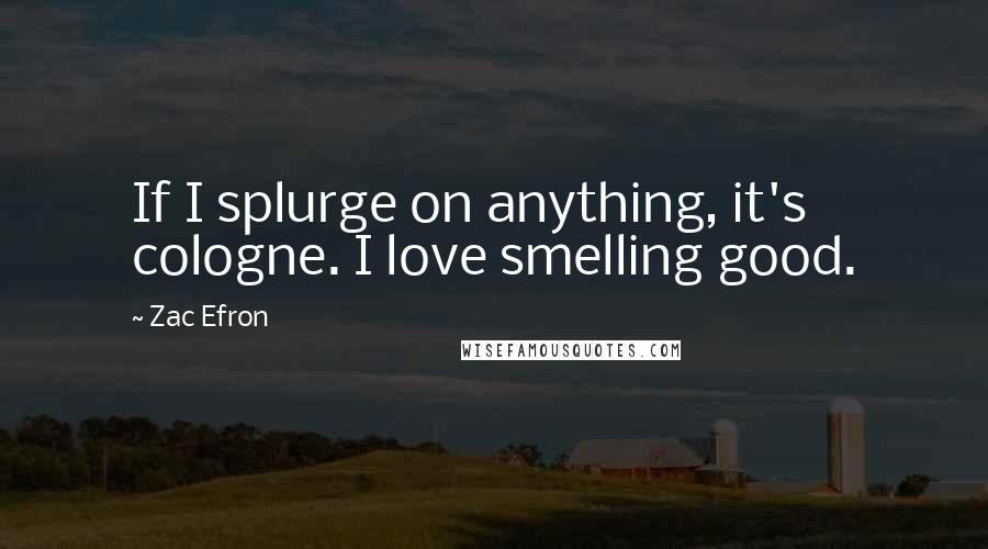 Zac Efron Quotes: If I splurge on anything, it's cologne. I love smelling good.