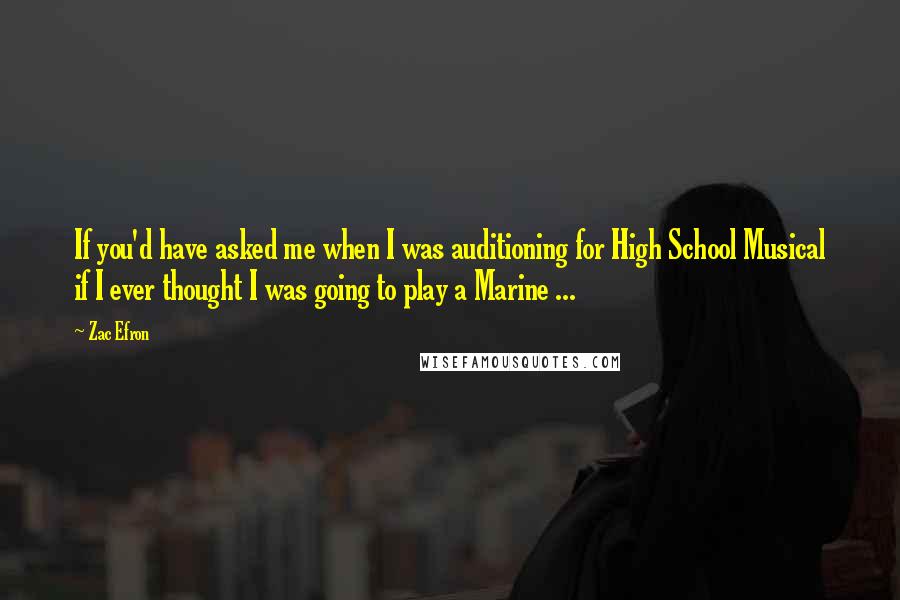 Zac Efron Quotes: If you'd have asked me when I was auditioning for High School Musical if I ever thought I was going to play a Marine ...