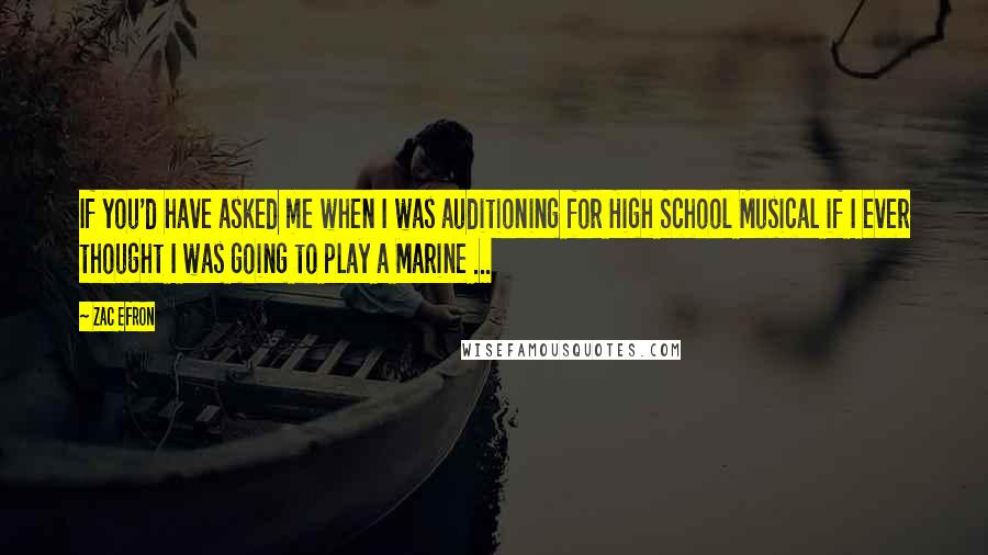 Zac Efron Quotes: If you'd have asked me when I was auditioning for High School Musical if I ever thought I was going to play a Marine ...