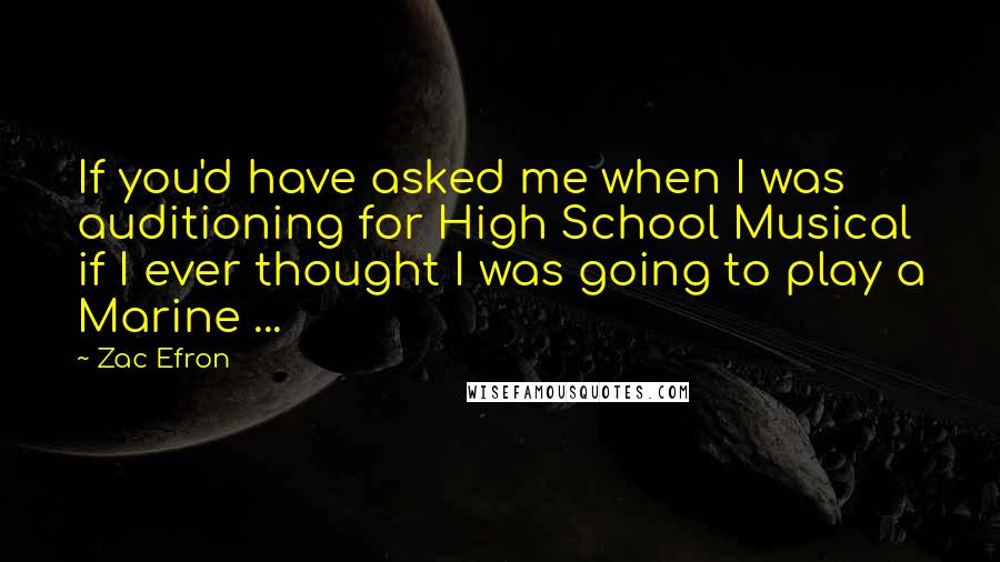 Zac Efron Quotes: If you'd have asked me when I was auditioning for High School Musical if I ever thought I was going to play a Marine ...