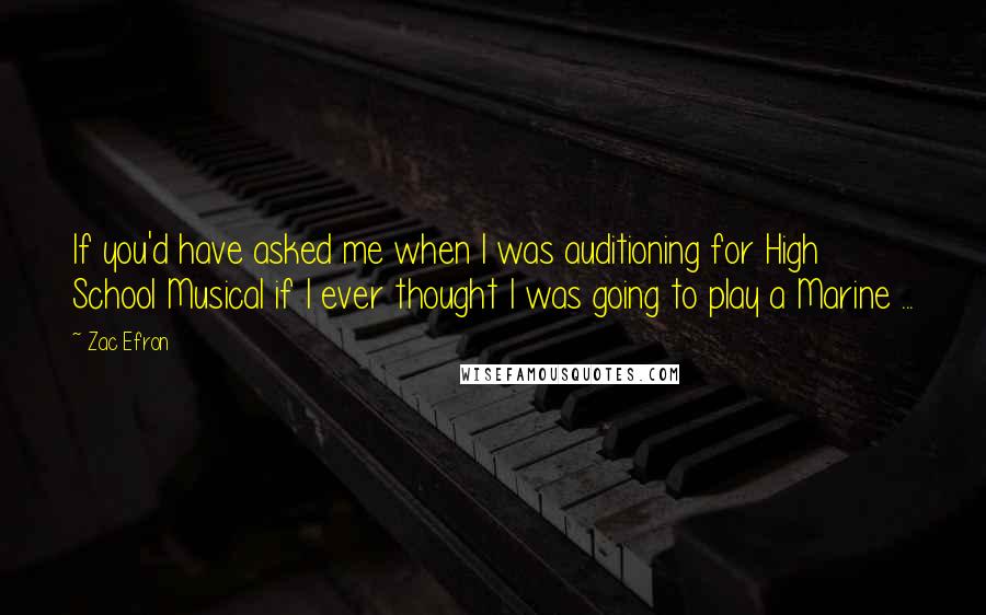 Zac Efron Quotes: If you'd have asked me when I was auditioning for High School Musical if I ever thought I was going to play a Marine ...