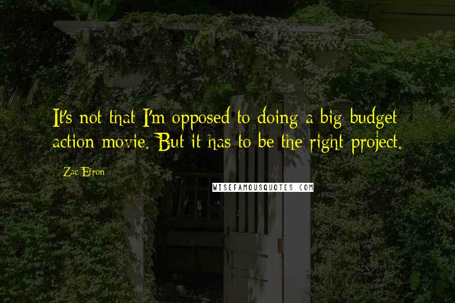 Zac Efron Quotes: It's not that I'm opposed to doing a big-budget action movie. But it has to be the right project.