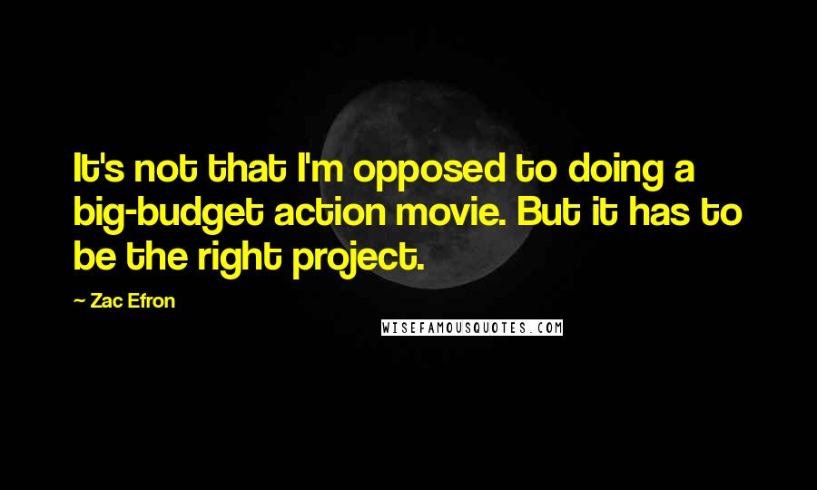 Zac Efron Quotes: It's not that I'm opposed to doing a big-budget action movie. But it has to be the right project.