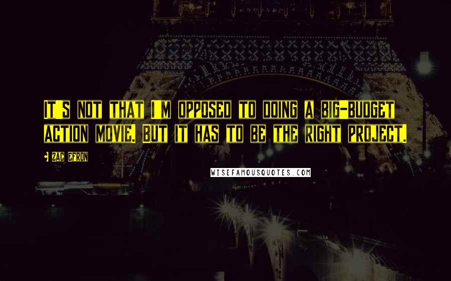 Zac Efron Quotes: It's not that I'm opposed to doing a big-budget action movie. But it has to be the right project.