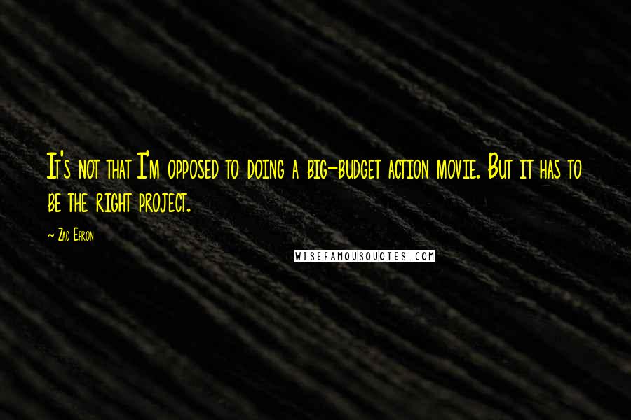 Zac Efron Quotes: It's not that I'm opposed to doing a big-budget action movie. But it has to be the right project.