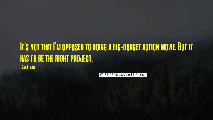 Zac Efron Quotes: It's not that I'm opposed to doing a big-budget action movie. But it has to be the right project.