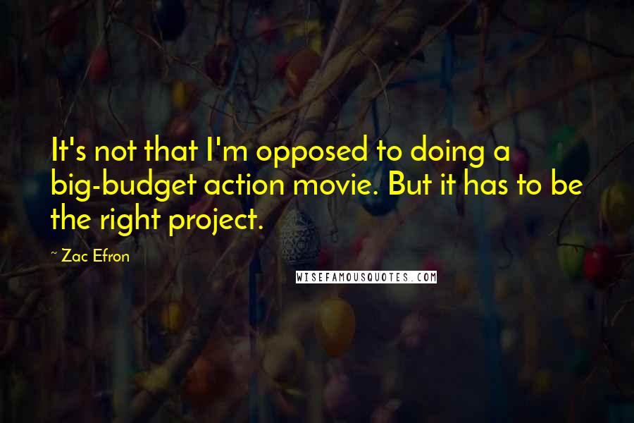 Zac Efron Quotes: It's not that I'm opposed to doing a big-budget action movie. But it has to be the right project.