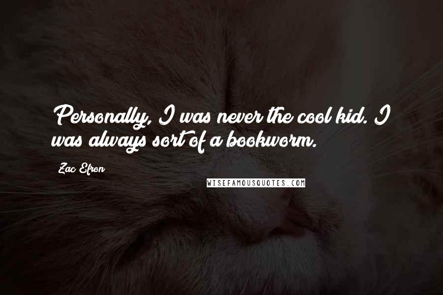 Zac Efron Quotes: Personally, I was never the cool kid. I was always sort of a bookworm.