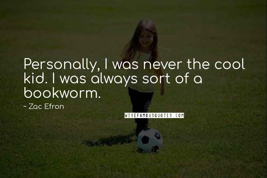 Zac Efron Quotes: Personally, I was never the cool kid. I was always sort of a bookworm.