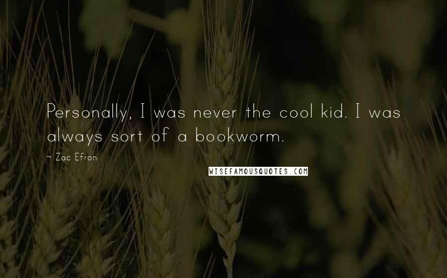 Zac Efron Quotes: Personally, I was never the cool kid. I was always sort of a bookworm.