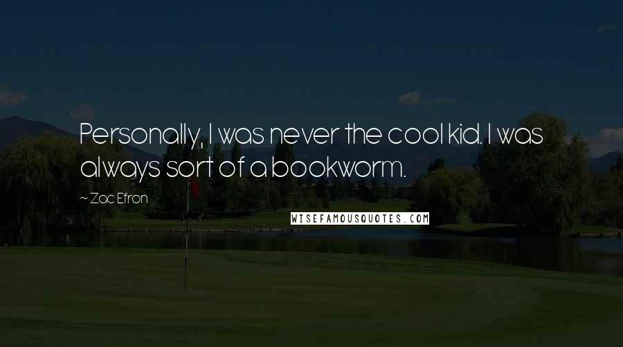 Zac Efron Quotes: Personally, I was never the cool kid. I was always sort of a bookworm.