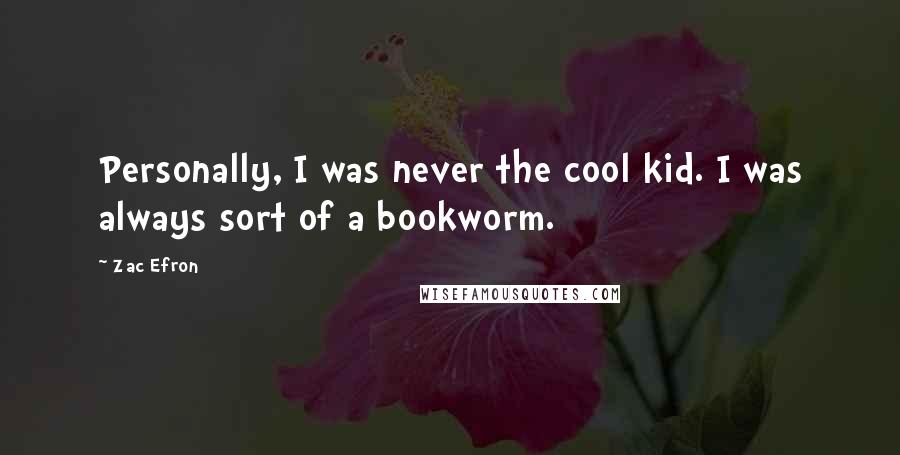 Zac Efron Quotes: Personally, I was never the cool kid. I was always sort of a bookworm.