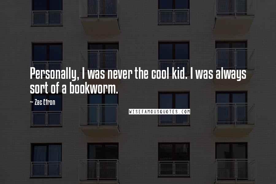 Zac Efron Quotes: Personally, I was never the cool kid. I was always sort of a bookworm.