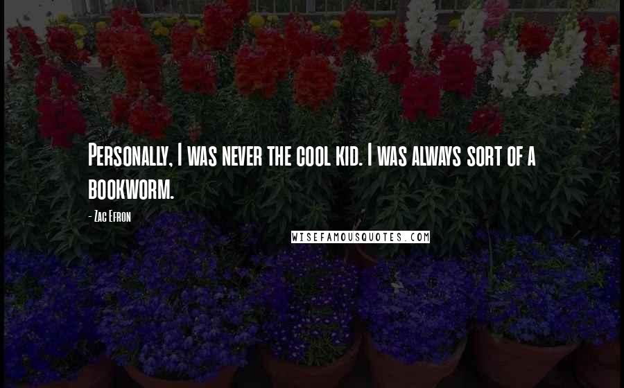Zac Efron Quotes: Personally, I was never the cool kid. I was always sort of a bookworm.