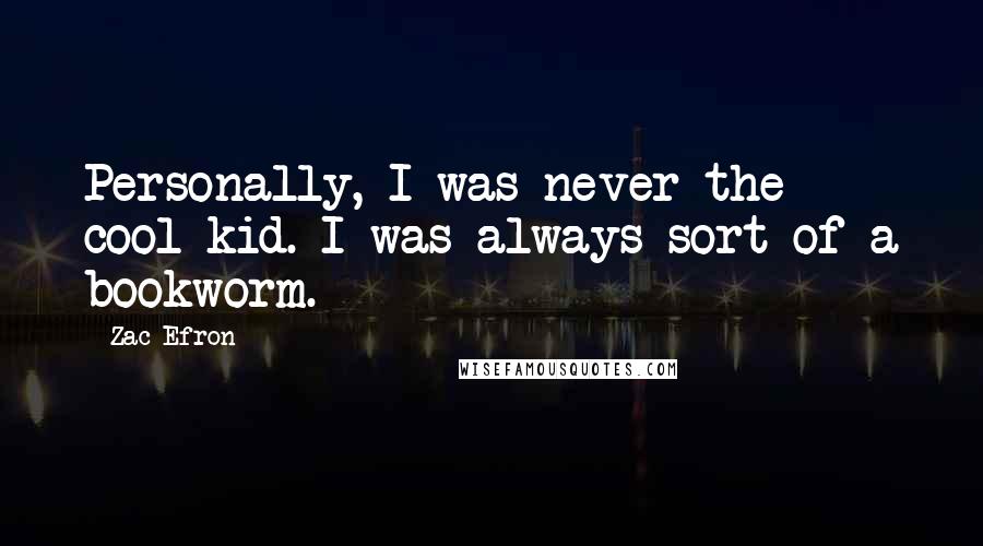 Zac Efron Quotes: Personally, I was never the cool kid. I was always sort of a bookworm.
