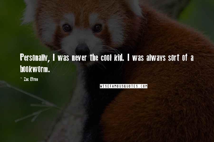 Zac Efron Quotes: Personally, I was never the cool kid. I was always sort of a bookworm.