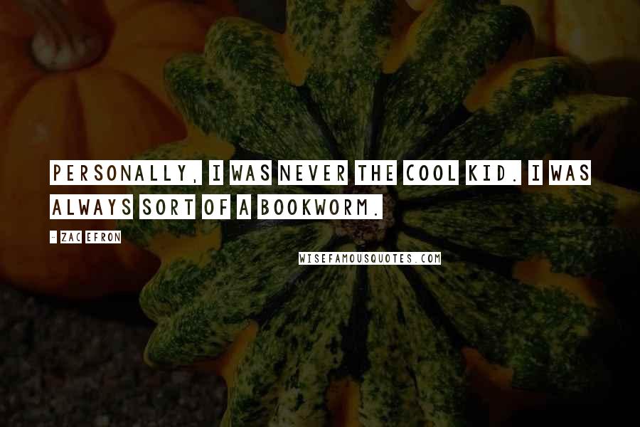 Zac Efron Quotes: Personally, I was never the cool kid. I was always sort of a bookworm.
